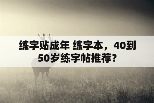 练字贴成年 练字本，40到50岁练字帖推荐？